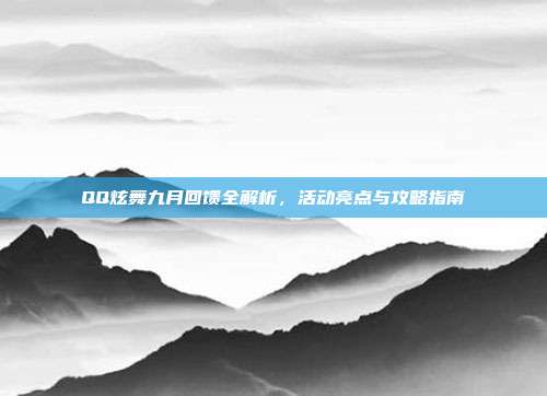 QQ炫舞九月回馈全解析,活动亮点与攻略指南