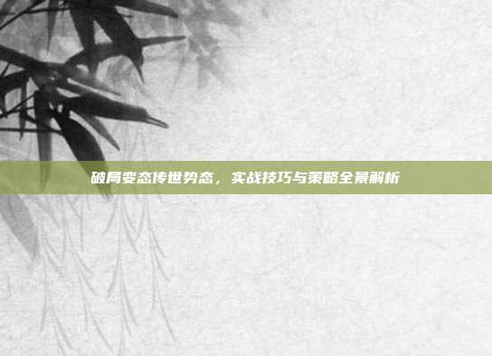 破局变态传世势态,实战技巧与策略全景解析