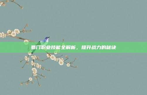 蜀门职业技能全解析,提升战力的秘诀