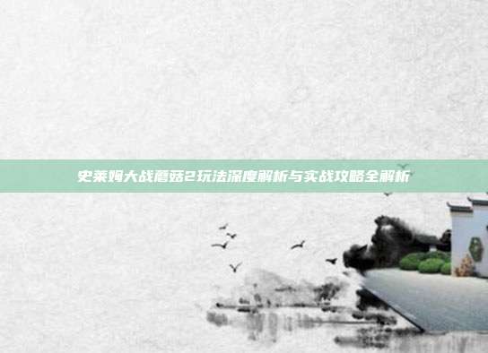 史莱姆大战蘑菇2玩法深度解析与实战攻略全解析