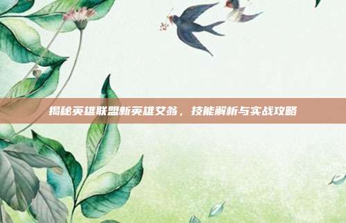 揭秘英雄联盟新英雄艾翁，技能解析与实战攻略