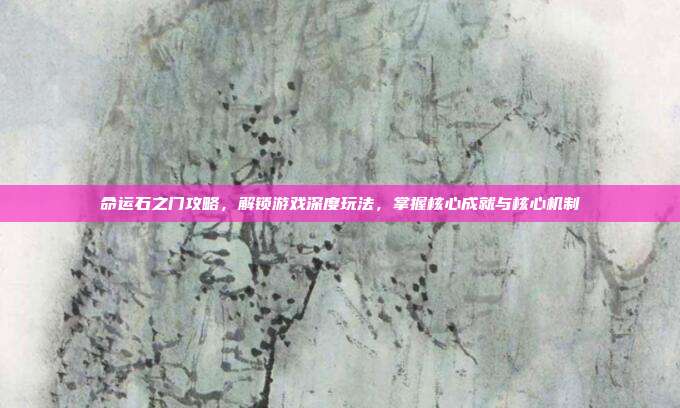 命运石之门攻略,解锁游戏深度玩法,掌握核心成就与核心机制