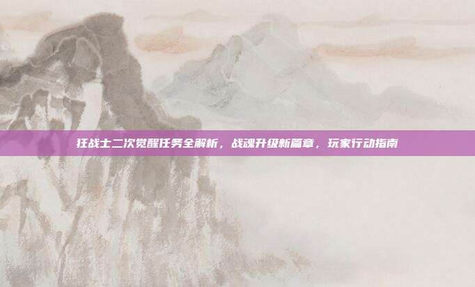 狂战士二次觉醒任务全解析,战魂升级新篇章,玩家行动指南