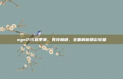 ogn215春季赛,竞技巅峰,全面解析精彩较量