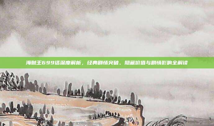 海贼王699话深度解析,经典剧情突破、隐藏价值与剧情影响全解读
