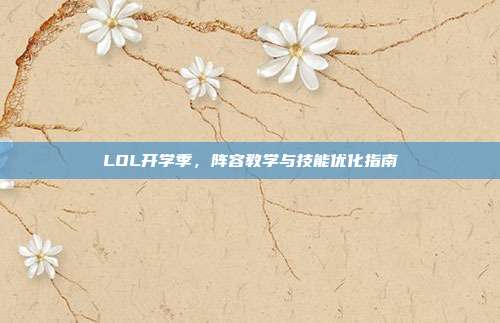LOL开学季,阵容教学与技能优化指南