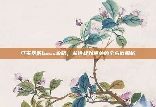 红玉圣殿boss攻略,从挑战到通关的全方位解析