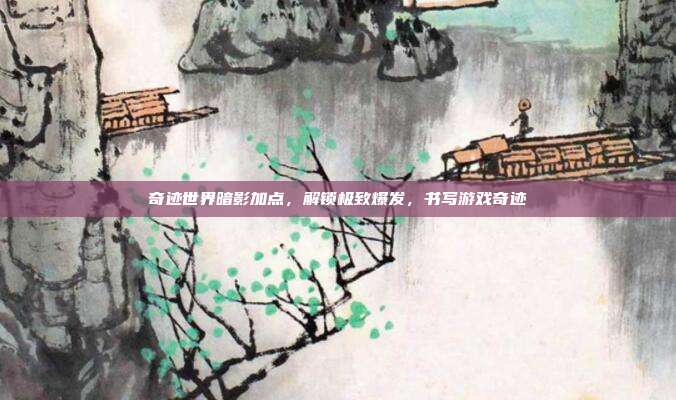奇迹世界暗影加点，解锁极致爆发，书写游戏奇迹