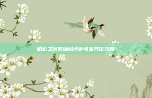 暗影之剑激活码详解与全方位攻略