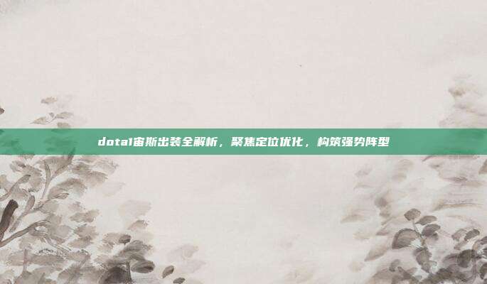 dota1宙斯出装全解析,聚焦定位优化,构筑强势阵型