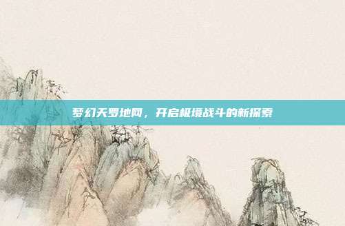 梦幻天罗地网,开启极境战斗的新探索