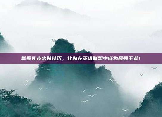 掌握扎克出装技巧，让你在英雄联盟中成为最强王者！