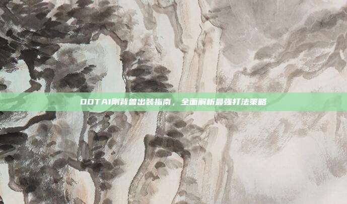 DOTA1刚背兽出装指南,全面解析最强打法策略