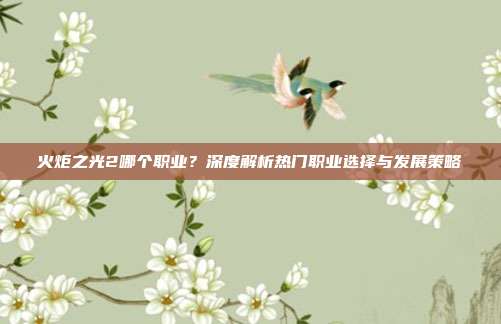 火炬之光2哪个职业?深度解析热门职业选择与发展策略