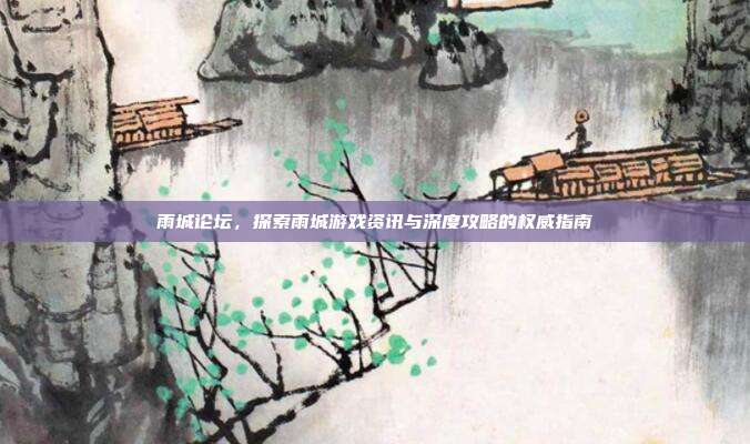 雨城论坛，探索雨城游戏资讯与深度攻略的权威指南