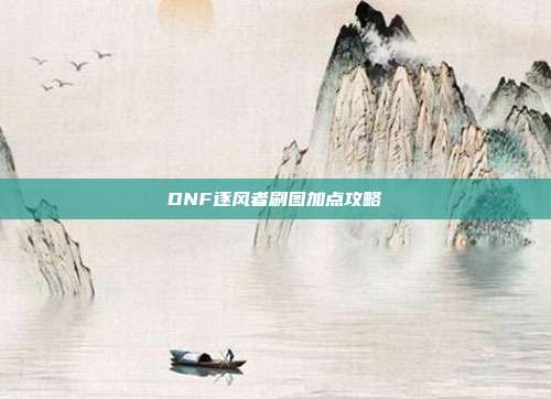 DNF逐风者刷图加点攻略