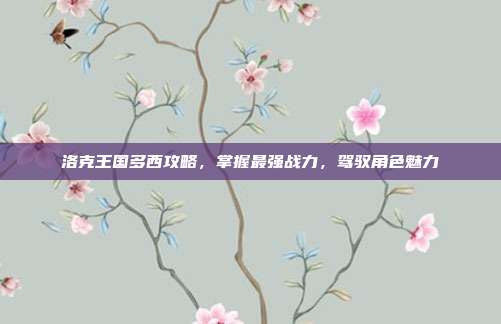 洛克王国多西攻略,掌握最强战力,驾驭角色魅力