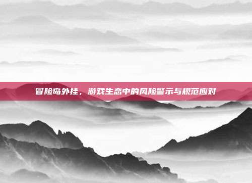 冒险岛外挂,游戏生态中的风险警示与规范应对