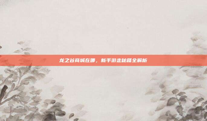 龙之谷商城在哪,新手游走秘籍全解析
