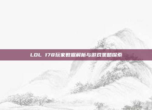 LOL 178玩家数据解析与游戏策略探索