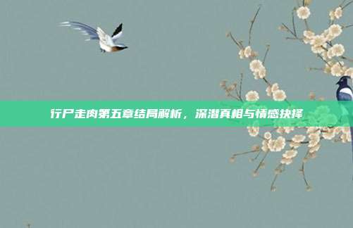 行尸走肉第五章结局解析，深潜真相与情感抉择