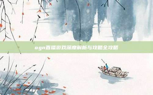 ogn直播游戏深度解析与攻略全攻略