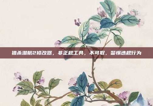 猎杀潜航2修改器，非正规工具，不可取，警惕违规行为