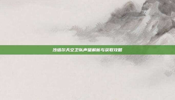 沙塔尔天空卫队声望解析与获取攻略