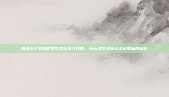 青蔷薇少女惨剧馆游戏资讯与攻略,从玩法体验到资源获取深度解析
