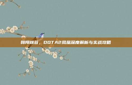 翱翔峡谷，DOTA2凤凰深度解析与实战攻略