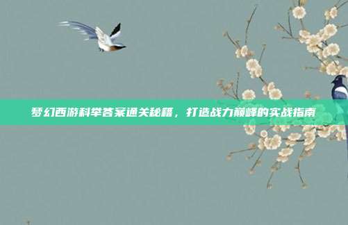 梦幻西游科举答案通关秘籍,打造战力巅峰的实战指南