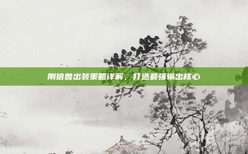 刚倍兽出装策略详解,打造最强输出核心
