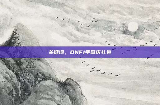 关键词,DNF1年国庆礼包