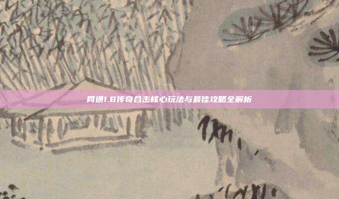 网通1.8传奇合击核心玩法与最佳攻略全解析