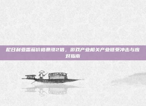 尼日利亚番茄价格暴涨2倍，游戏产业相关产业链受冲击与应对指南