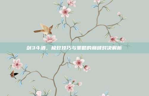 剑3斗酒,极致技巧与策略的巅峰对决解析