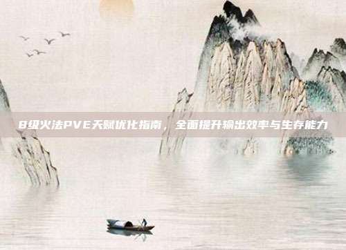 8级火法PVE天赋优化指南,全面提升输出效率与生存能力