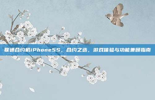 联通合约机iPhone5S,合约之选,游戏体验与功能兼顾指南