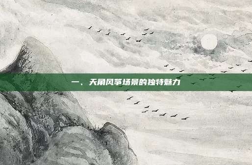 一、天角风筝场景的独特魅力