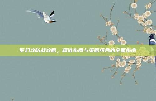梦幻攻防战攻略,精准布局与策略组合的全面指南
