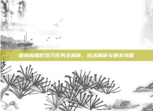 冒险岛暗影双刀任务全解析，玩法解析与通关攻略