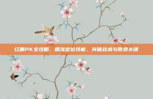 红眼PK全攻略,精准定位技能、突破战术与胜负关键