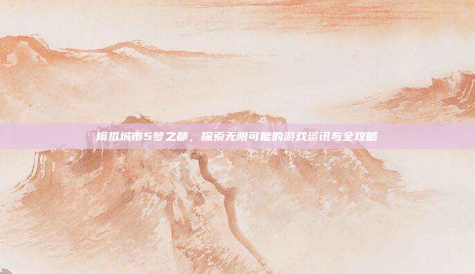 模拟城市5梦之都,探索无限可能的游戏资讯与全攻略