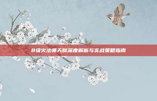 8级火法师天赋深度解析与实战策略指南