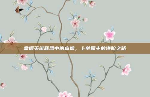 掌握英雄联盟中的盲僧，上单霸主的进阶之路