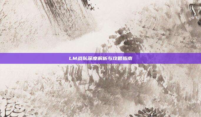 LM战队深度解析与攻略指南