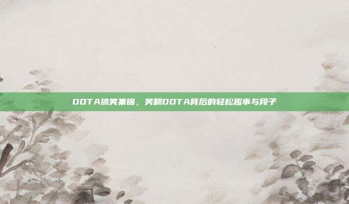 DOTA搞笑集锦,笑翻DOTA背后的轻松趣事与段子
