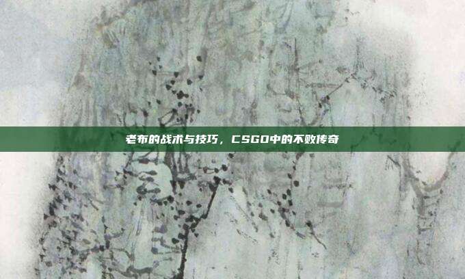 老布的战术与技巧，CSGO中的不败传奇