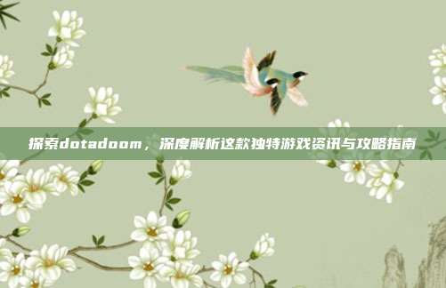 探索dotadoom，深度解析这款独特游戏资讯与攻略指南