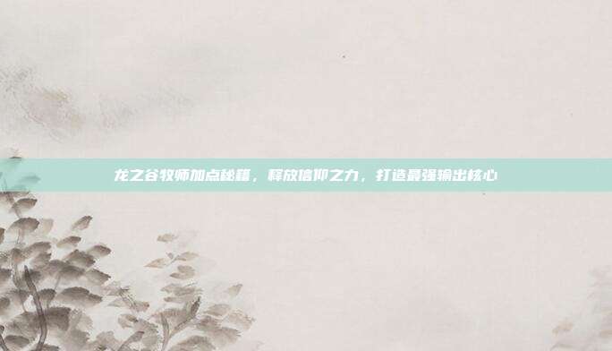 龙之谷牧师加点秘籍，释放信仰之力，打造最强输出核心